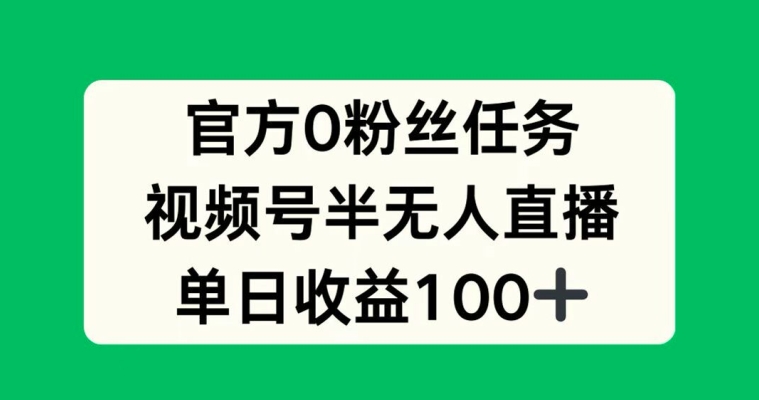 官方0粉丝任务，视频号半无人直播，单日收入100+-番茄副业网
