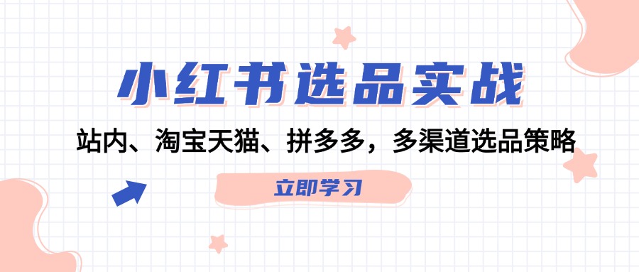 （12443期）小红书选品实战：站内、淘宝天猫、拼多多，多渠道选品策略-番茄副业网