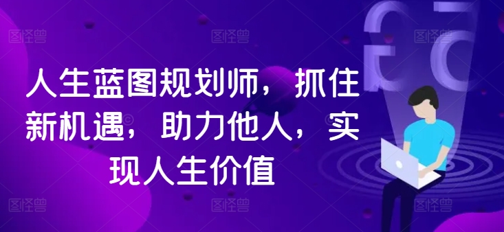 人生蓝图规划师，抓住新机遇，助力他人，实现人生价值-番茄副业网