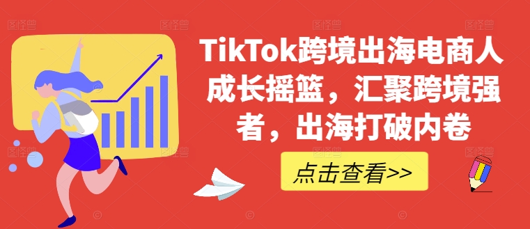 TikTok跨境出海电商人成长摇篮，汇聚跨境强者，出海打破内卷-番茄副业网