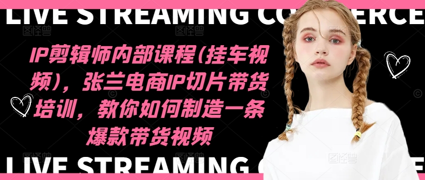 IP剪辑师内部课程(挂车视频)（更新09月），张兰电商IP切片带货培训，教你如何制造一条爆款带货视频-番茄副业网