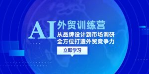 AI+外贸训练营：从品牌设计到市场调研，全方位打造外贸竞争力-番茄副业网