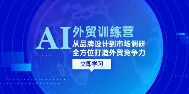 AI+外贸训练营：从品牌设计到市场调研，全方位打造外贸竞争力-番茄副业网