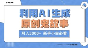 利用AI生成原创鬼故事，月入5000+  新手小白必看-番茄副业网