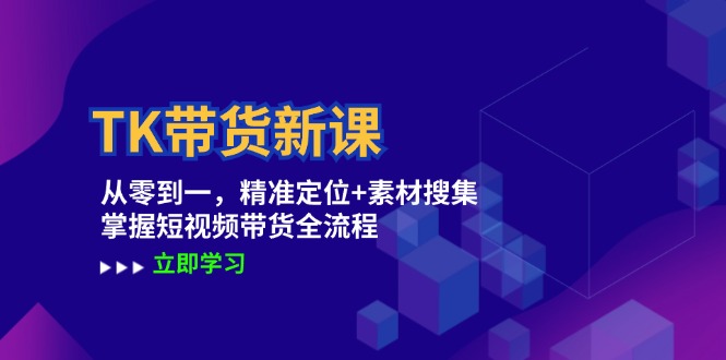 TK带货新课：从零到一，精准定位+素材搜集 掌握短视频带货全流程-番茄副业网