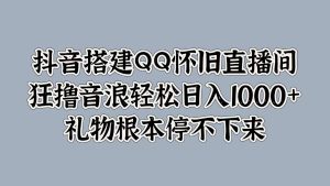 抖音搭建QQ怀旧直播间，狂撸音浪轻松日入1k+礼物根本停不下来-番茄副业网