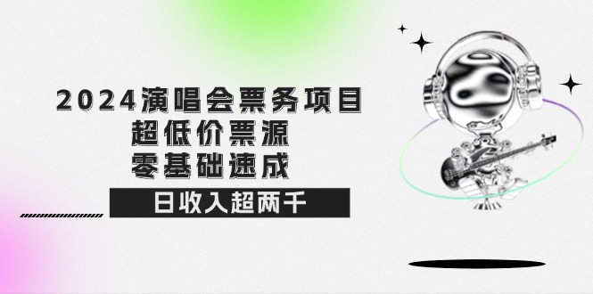 （12445期）2024演唱会票务项目！超低价票源，零基础速成，日收入超两千-番茄副业网