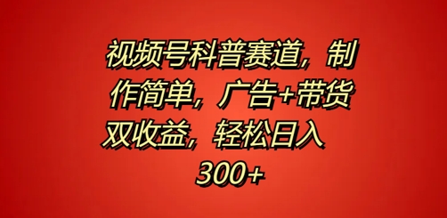视频号科普赛道，制作简单，广告+带货双收益，轻松日入300+-番茄副业网