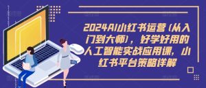 2024AI小红书运营(从入门到大师),好学好用的人工智能实战应用课,小红书平台策略详解-番茄副业网