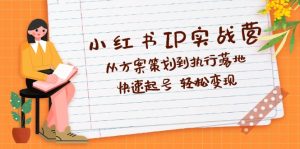 （12604期）小红书IP实战营深度解析：从方案策划到执行落地，快速起号  轻松变现-番茄副业网