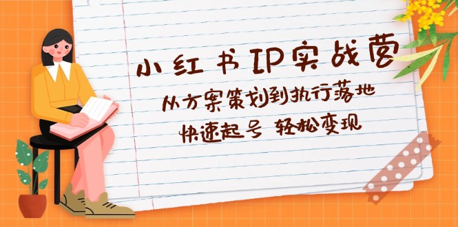 （12604期）小红书IP实战营深度解析：从方案策划到执行落地，快速起号  轻松变现-番茄副业网