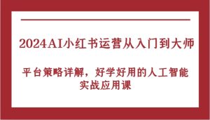 2024AI小红书运营从入门到大师,平台策略详解,好学好用的人工智能实战应用课-番茄副业网