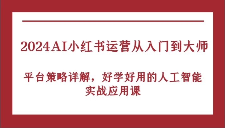 2024AI小红书运营从入门到大师，平台策略详解，好学好用的人工智能实战应用课-番茄副业网