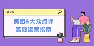美团&大众点评高效运营指南:从平台基础认知到提升销量的实用操作技巧-番茄副业网