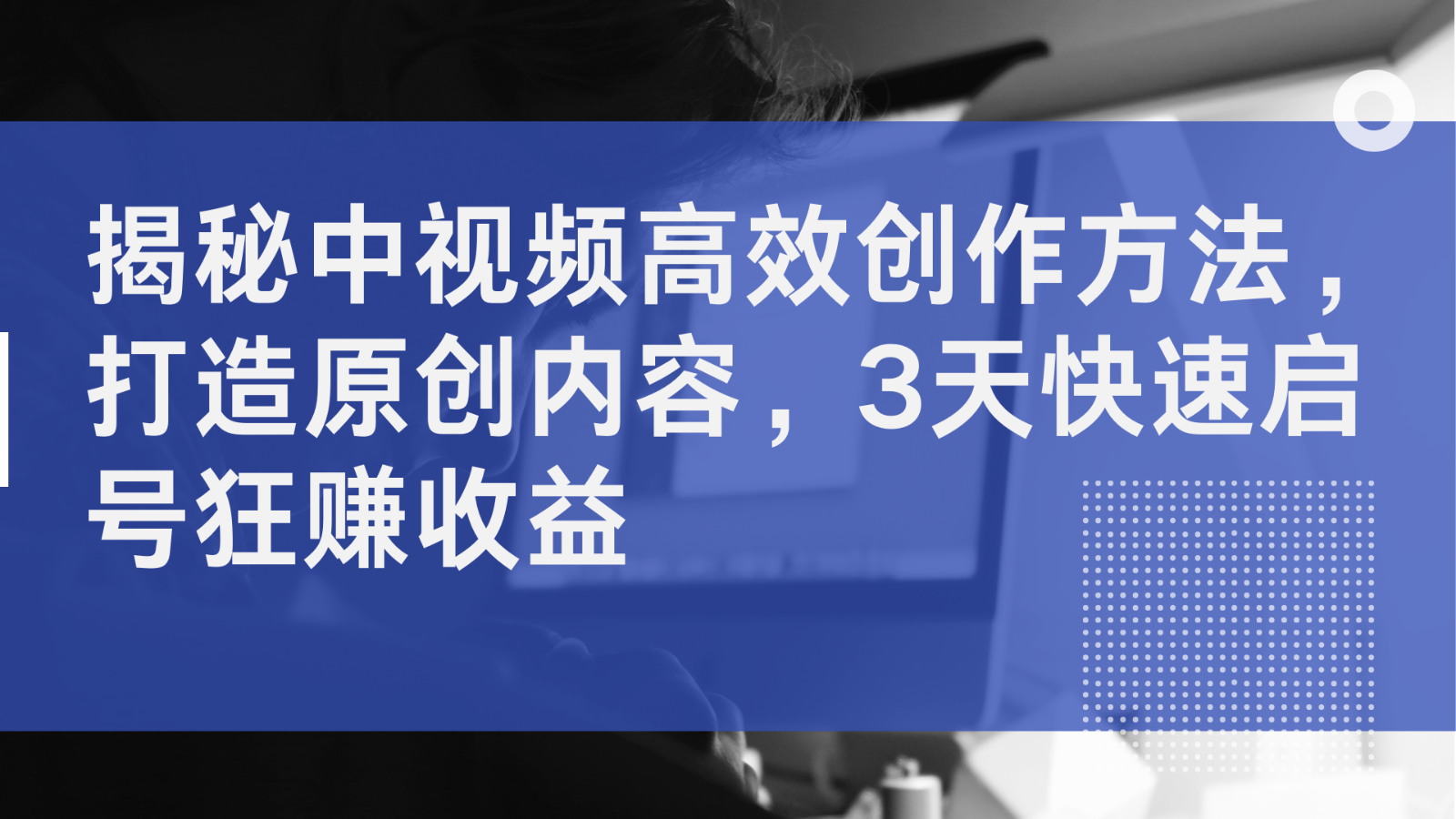 揭秘中视频高效创作方法，打造原创内容，3天快速启号狂赚收益-番茄副业网