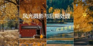 风光摄影与后期处理全课程：掌握光影、色彩、构图，打造绝美作品-番茄副业网