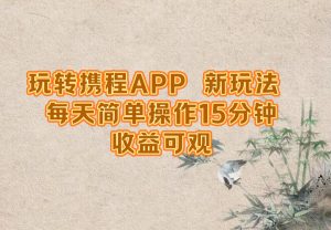 （12705期）玩转携程APP，新玩法，每天简单操作15分钟，收益可观-番茄副业网
