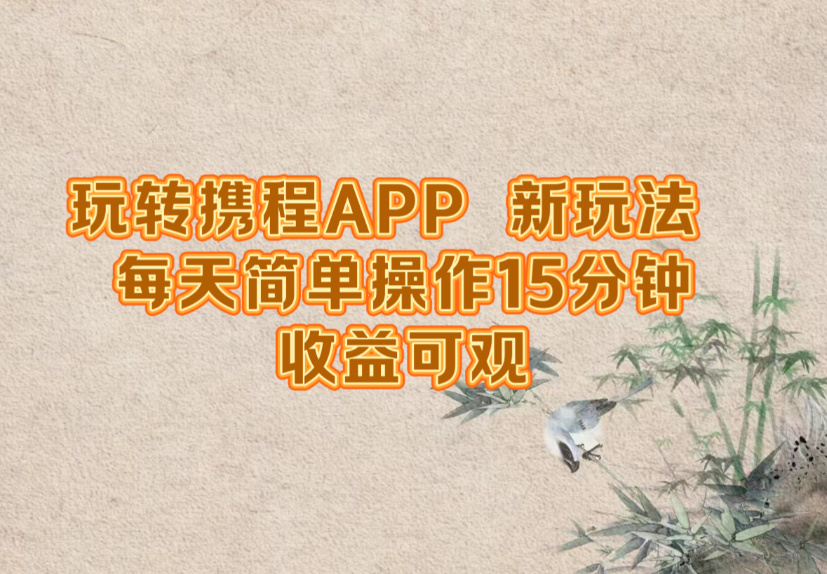 （12705期）玩转携程APP，新玩法，每天简单操作15分钟，收益可观-番茄副业网