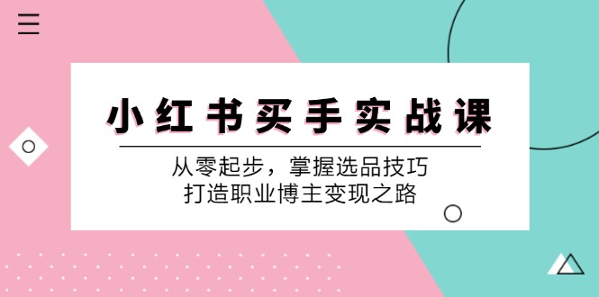 （12508期）小 红 书 买手实战课：从零起步，掌握选品技巧，打造职业博主变现之路-番茄副业网