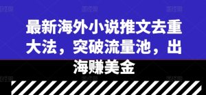 最新海外小说推文去重大法，突破流量池，出海赚美金-番茄副业网