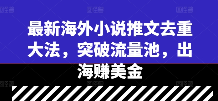 最新海外小说推文去重大法，突破流量池，出海赚美金-番茄副业网