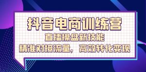 抖音电商训练营：直播操盘新技能，精准对接流量，高效转化变现-番茄副业网