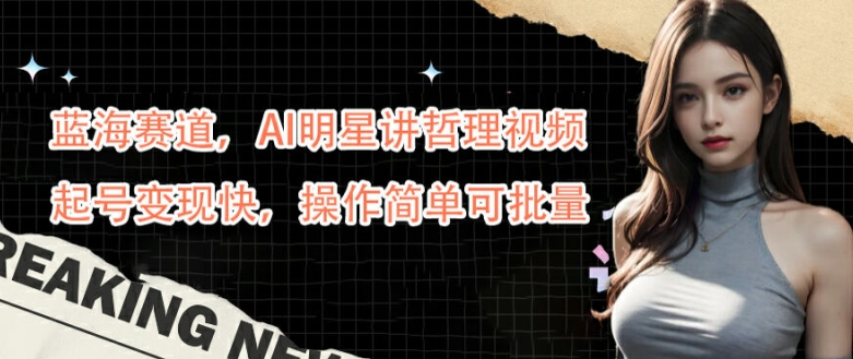 蓝海赛道，AI明星讲哲理视频，起号变现快，操作简单可批量【揭秘】-番茄副业网