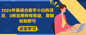 2024年最适合新手小白的项目，0粉丝照样有收益，复制粘贴即可-番茄副业网