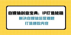 自媒体创业宝典：IP打造秘籍：解决自媒体运营难题，打造爆款内容-番茄副业网