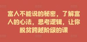 富人不能说的秘密,了解富人的心法,思考逻辑,让你脱贫跨越阶级的课-番茄副业网