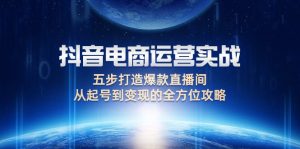 （12542期）抖音电商运营实战：五步打造爆款直播间，从起号到变现的全方位攻略-番茄副业网