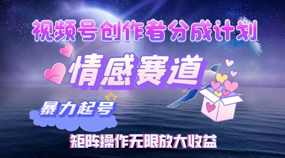 视频号创作者分成项目之情感赛道，暴力起号可同步多平台发布，矩阵操作无限放大收益-番茄副业网