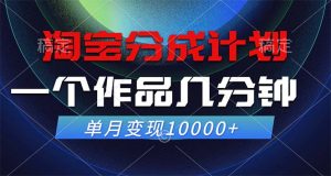 （12523期）淘宝分成计划，一个作品几分钟， 单月变现10000+-番茄副业网