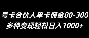 号卡合伙人单卡佣金80-300，多种变现轻松日入1k-番茄副业网