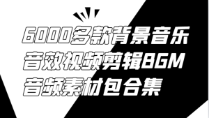 6000多款背景音乐音效视频剪辑BGM音频素材包合集-番茄副业网