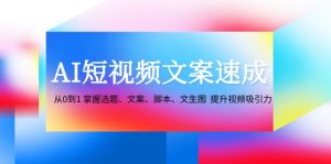 AI短视频文案速成:从0到1 掌握选题、文案、脚本、文生图 提升视频吸引力-番茄副业网
