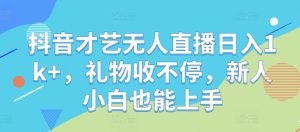 抖音才艺无人直播日入1k+，礼物收不停，新人小白也能上手【揭秘】-番茄副业网