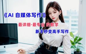 全网最全最细最专业的“AI自媒体写作”教学，新手小白秒变写作高手！-番茄副业网