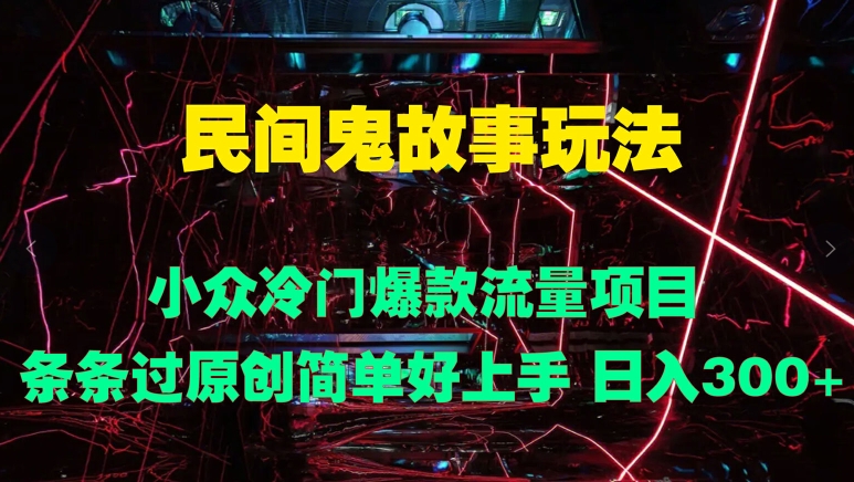 民间鬼故事玩法 小众冷门爆款流量项目 条条过原创，简单好上手 日入3张-番茄副业网