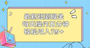 （12692期）最新短剧掘金：每天操作五分钟，轻松月入1W+-番茄副业网