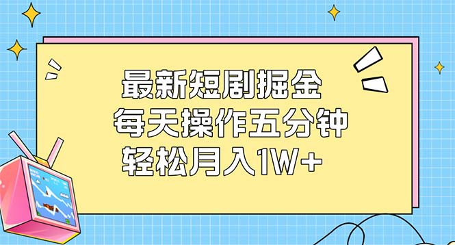 （12692期）最新短剧掘金：每天操作五分钟，轻松月入1W+-番茄副业网