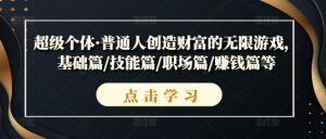 超级个体·普通人创造财富的无限游戏,基础篇/技能篇/职场篇/赚钱篇等-番茄副业网
