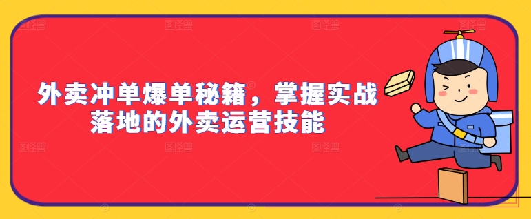 外卖冲单爆单秘籍，掌握实战落地的外卖运营技能-番茄副业网