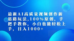 最新AI高质量视频创作新思路玩法,100%原创,手把手教你,小白也能轻松上手,日入1000+-番茄副业网