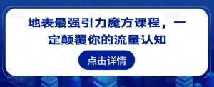 地表最强引力魔方课程，一定颠覆你的流量认知-番茄副业网