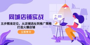同城店铺实战:五步精准定位,从店铺选址到推广策略,打造火爆店铺-番茄副业网