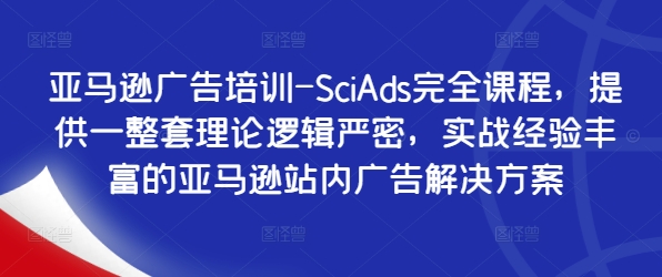 亚马逊广告培训-SciAds完全课程，提供一整套理论逻辑严密，实战经验丰富的亚马逊站内广告解决方案-番茄副业网
