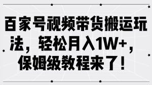 百家号视频带货搬运玩法,轻松月入1W+,保姆级教程来了!-番茄副业网
