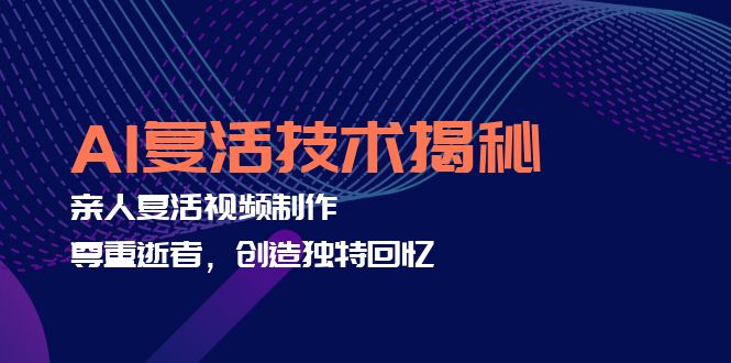 （12483期）AI复活技术揭秘：亲人复活视频制作，尊重逝者，创造独特回忆-番茄副业网