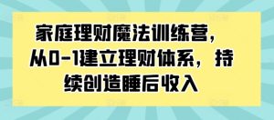 家庭理财魔法训练营,从0-1建立理财体系,持续创造睡后收入-番茄副业网
